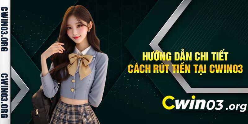 Hướng Dẫn Chi Tiết Cách Rút Tiền Tại Cwin03