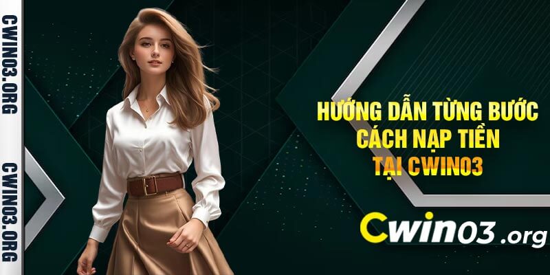 Hướng Dẫn Từng Bước Cách Nạp Tiền Tại Cwin03