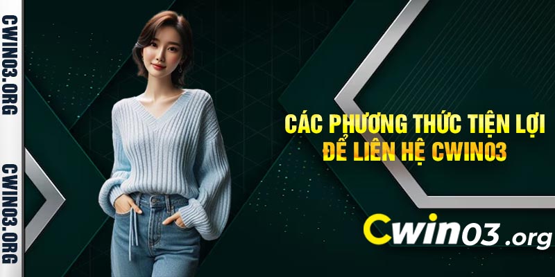 Các Phương Thức Tiện Lợi Để Liên Hệ Cwin03