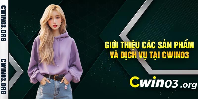 Giới Thiệu Các Sản Phẩm Và Dịch Vụ Tại Cwin03