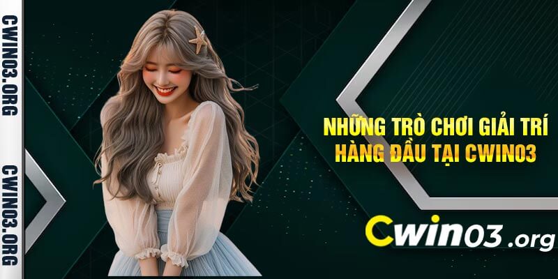 Những trò chơi giải trí hàng đầu tại Cwin03