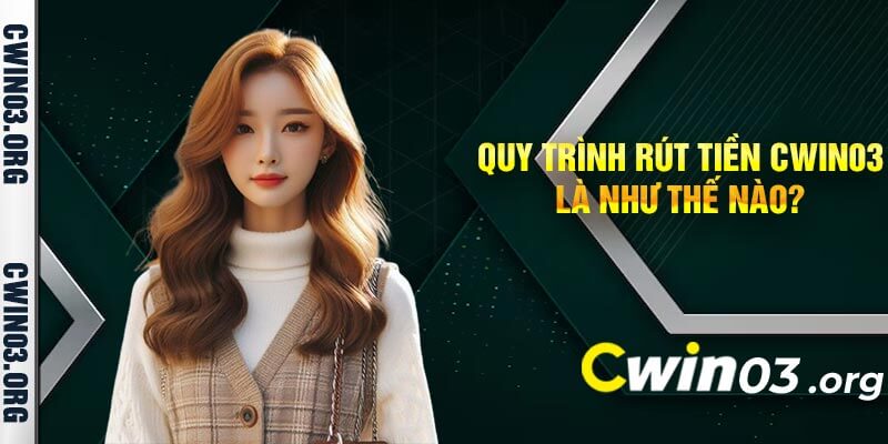 Quy trình rút tiền Cwin03 là như thế nào?